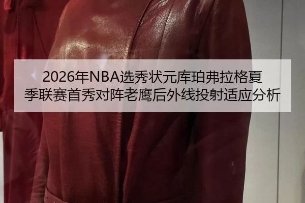 2026年NBA选秀状元库珀弗拉格夏季联赛首秀对阵老鹰后外线投射适应分析