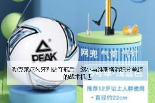 勒克莱尔匈牙利站夺冠后：缩小与维斯塔潘积分差距的战术机遇